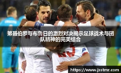 第聂伯罗与布鲁日的激烈对决揭示足球战术与团队精神的完美结合