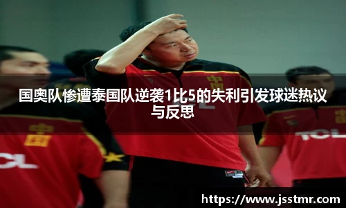 国奥队惨遭泰国队逆袭1比5的失利引发球迷热议与反思