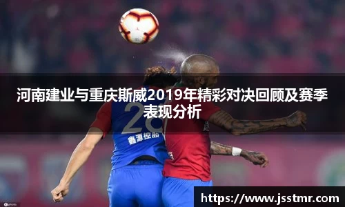 河南建业与重庆斯威2019年精彩对决回顾及赛季表现分析