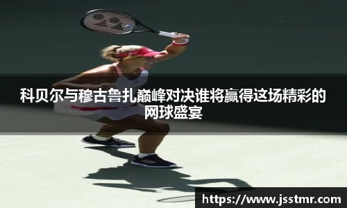 科贝尔与穆古鲁扎巅峰对决谁将赢得这场精彩的网球盛宴