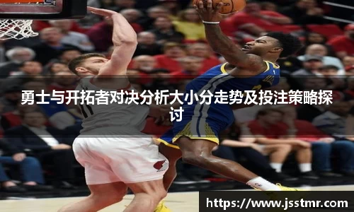 勇士与开拓者对决分析大小分走势及投注策略探讨