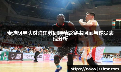 麦迪明星队对阵江苏同曦精彩赛事回顾与球员表现分析